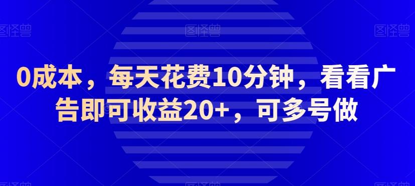 0成本，每天花费10分钟，看看广告即可收益20+，可多号做-天使资源网