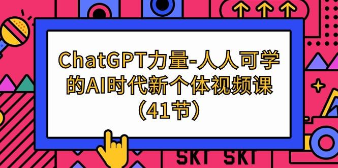(9670期)ChatGPT-力量-人人可学的AI时代新个体视频课(41节)-天使资源网