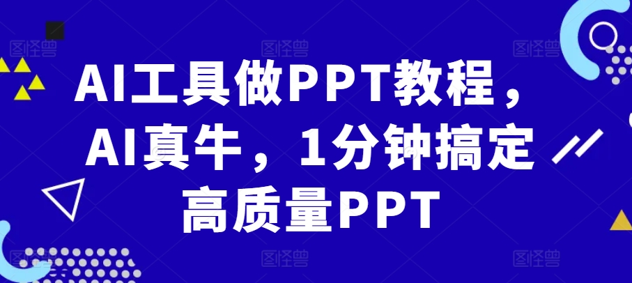 AI工具做PPT教程，AI真牛，1分钟搞定高质量PPT-天使资源网