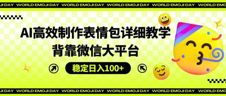 AI高效制作表情包详细教学，背靠微信大平台，稳定日入100+【揭秘】-天使资源网