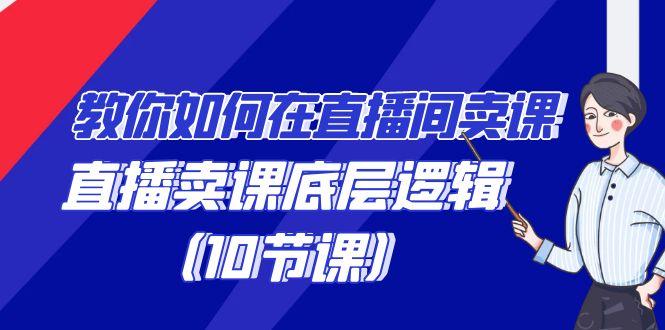 教你如何在直播间卖课的语法，直播卖课底层逻辑(10节课)-天使资源网