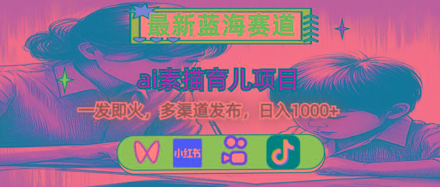 最新蓝海赛道，ai素描育儿项目，一发即火，多渠道发布，日入1000+-天使资源网