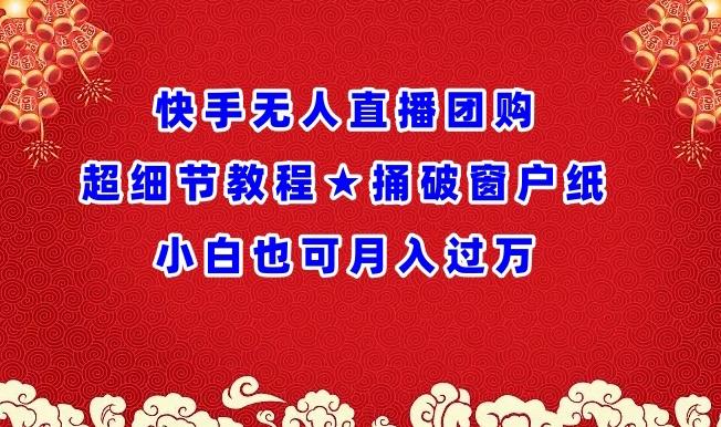 快手无人直播团购超细节教程★捅破窗户纸小白也可月人过万【揭秘】-天使资源网