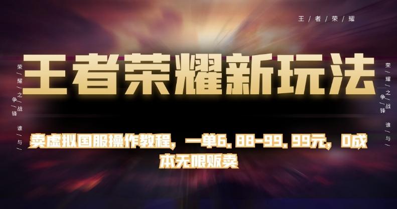 王者荣耀新玩法，卖虚拟国服操作教程，一单6.88-99.99元，0成本无限贩卖【揭秘】-天使资源网