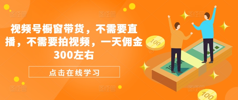视频号橱窗带货，不需要直播，不需要拍视频，一天佣金300左右-天使资源网