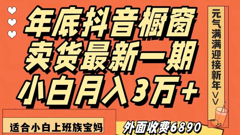 外面收费6890元年底抖音橱窗卖货最新一期，小白月入3万，适合小白上班族宝妈【揭秘】-天使资源网