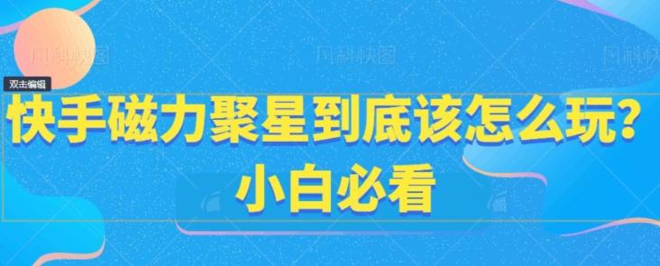 快手磁力聚星到底该怎么玩？小白必看-天使资源网
