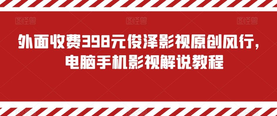 外面收费398元俊泽影视原创风行，电脑手机影视解说教程-天使资源网