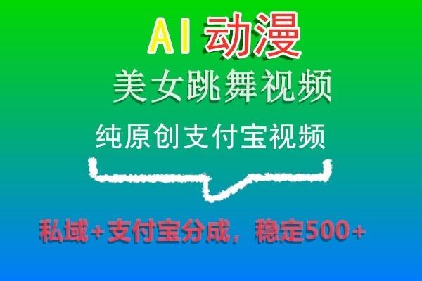 AI动漫美女跳舞视频，纯原创支付宝视频，私域+支付宝分成，稳定500+-天使资源网