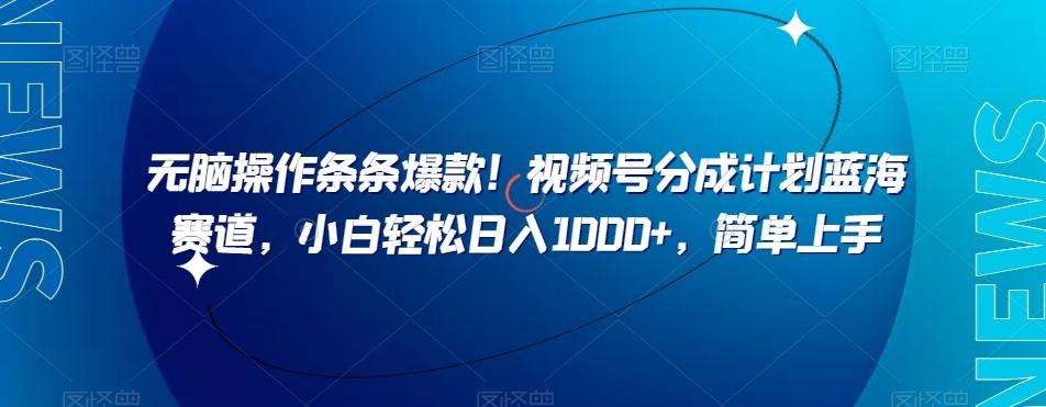 无脑操作条条爆款！视频号分成计划蓝海赛道，小白轻松日入1000+，简单上手-天使资源网