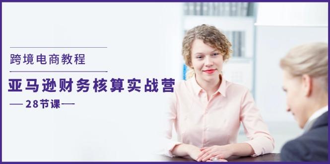 跨境电商教程：亚马逊-财务核算实战营(28节课-天使资源网