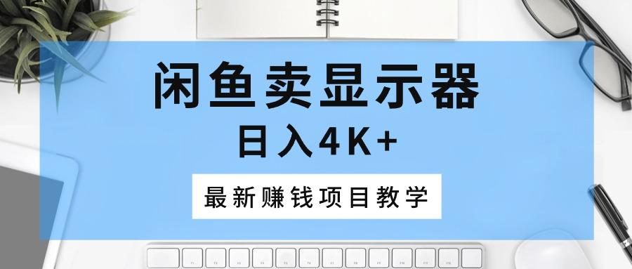 闲鱼卖显示器，日入4K+，最新赚钱项目教学-天使资源网