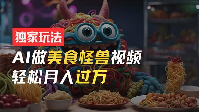 零门槛操作，AI美食怪兽短视频玩法，月入过万新手也能做！-天使资源网