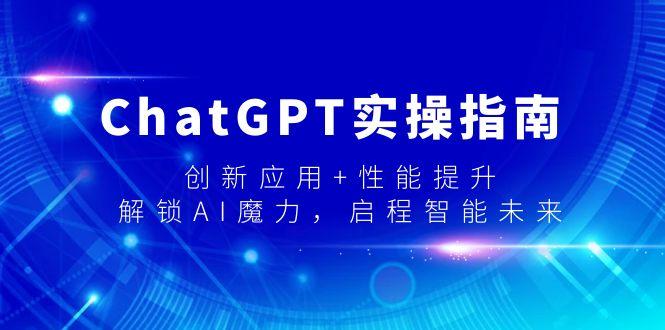 ChatGPT实操指南，创新应用+性能提升，解锁-AI魔力，启程智能未来-天使资源网
