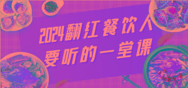 2024翻红餐饮人要听的一堂课，包含三大板块：餐饮管理、流量干货、特别篇-天使资源网