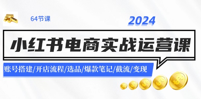 2024小红书电商实战运营课：账号搭建/开店流程/选品/爆款笔记/截流/变现-天使资源网
