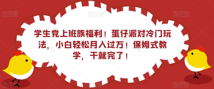 学生党上班族福利！蛋仔派对冷门玩法，小白轻松月入过万！保姆式教学，干就完了！-天使资源网