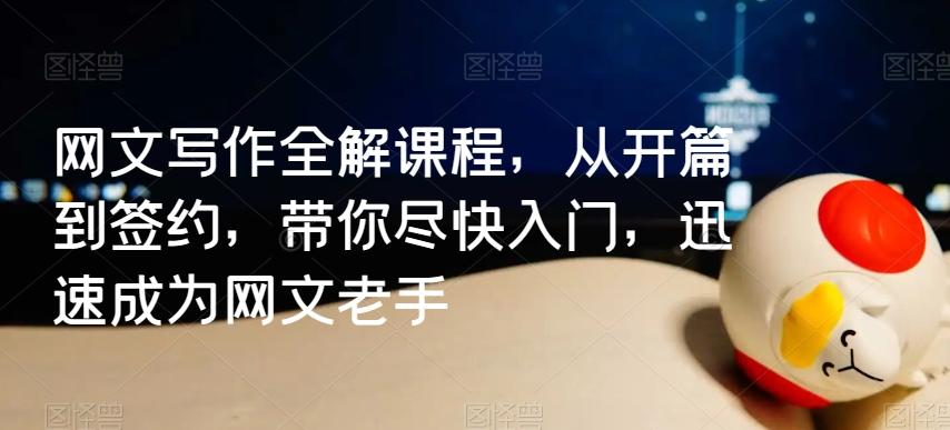网文写作全解课程，从开篇到签约，带你尽快入门，迅速成为网文老手-天使资源网