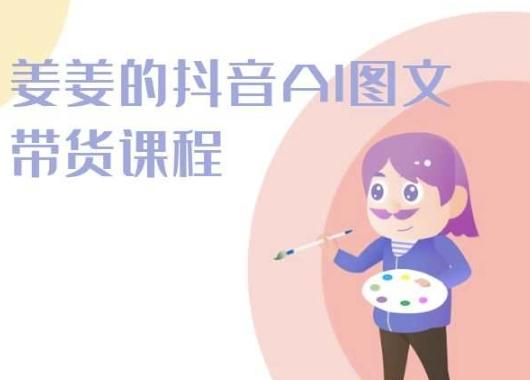 姜姜的抖音AI图文带货课程-姜姜抖音2024-天使资源网