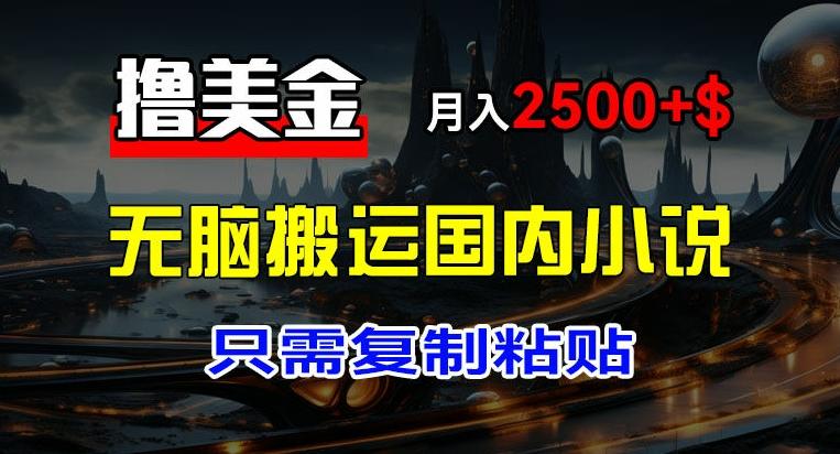 最新撸美金项目，搬运国内小说爽文，只需复制粘贴，稿费月入2500+美金，新手也能快速上手【揭秘】-天使资源网