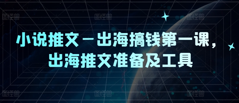 小说推文—出海搞钱第一课，出海推文准备及工具-天使资源网