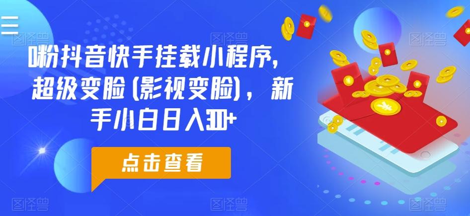 0粉抖音快手挂载小程序，超级变脸(影视变脸)，新手小白日入300+【揭秘】-天使资源网