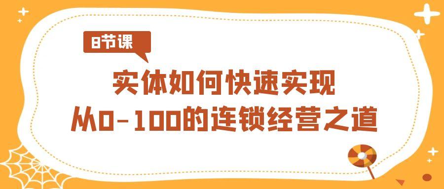 实体·如何快速实现从0-100的连锁经营之道(8节视频课)-天使资源网