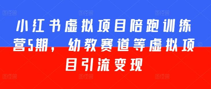 小红书虚拟项目陪跑训练营5期，幼教赛道等虚拟项目引流变现-天使资源网
