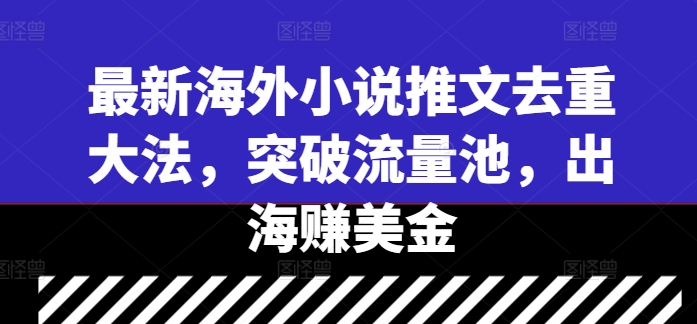 最新海外小说推文去重大法，突破流量池，出海赚美金-天使资源网