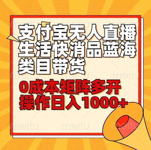 小白30分钟学会支付宝无人直播生活快消品蓝海类目带货，0成本矩阵多开操作日1000+收入-天使资源网
