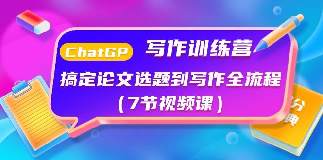 ChatGPT写作训练营：搞定论文选题到写作全流程(7节视频课)-天使资源网