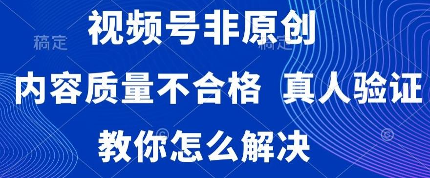 视频号非原创，内容质量不合格，真人验证，违规怎么解决【揭秘】-天使资源网