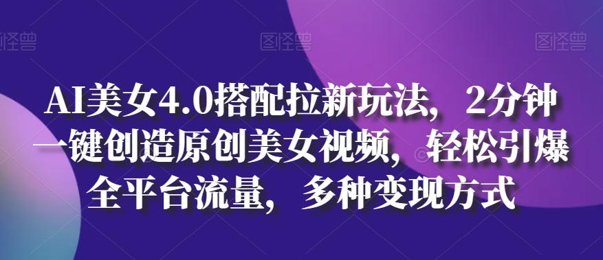 AI美女4.0搭配拉新玩法，2分钟一键创造原创美女视频，轻松引爆全平台流量，多种变现方式【揭秘】-天使资源网