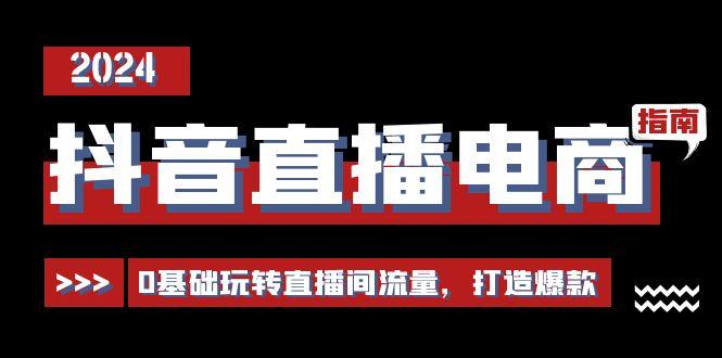 抖音直播电商运营必修课，0基础玩转直播间流量，打造爆款(29节)-天使资源网