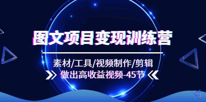 图文项目变现训练营：素材/工具/视频制作/剪辑/做出高收益视频(45节-天使资源网