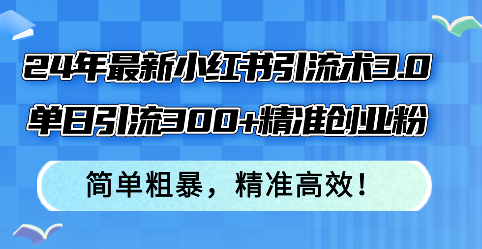 24年最新小红书引流术3.0，单日引流300+精准创业粉，简单粗暴，精准高效！-天使资源网
