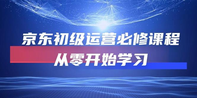 京东初级运营必修课程，从零开始学习(49节课-天使资源网