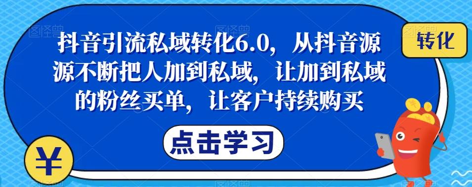 抖音引流私域转化6.0，从抖音源源不断把人加到私域，让加到私域的粉丝买单，让客户持续购买-天使资源网