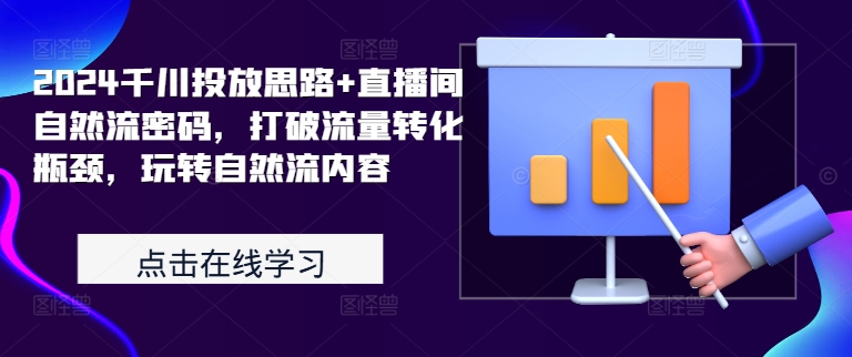 2024千川投放思路+直播间自然流密码，打破流量转化瓶颈，玩转自然流内容-天使资源网