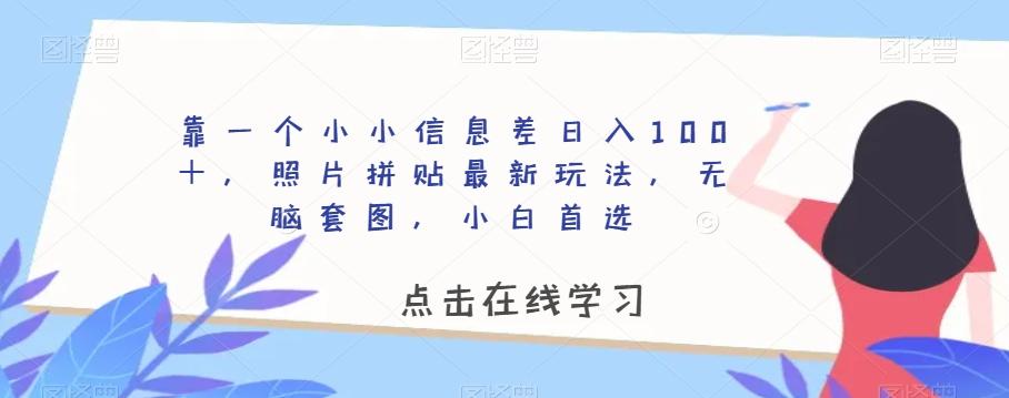 靠一个小小信息差日入100＋，照片拼贴最新玩法，无脑套图，小白首选【揭秘】-天使资源网