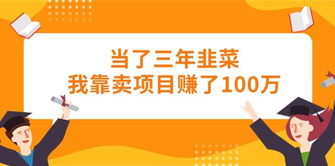 当了三年韭菜我靠卖项目赚了100万-天使资源网