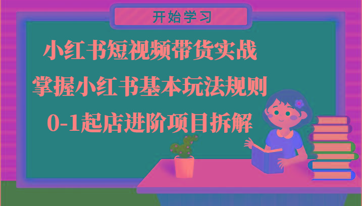 小红书短视频带货实战-掌握小红书基本玩法规则，0-1起店进阶项目拆解-天使资源网
