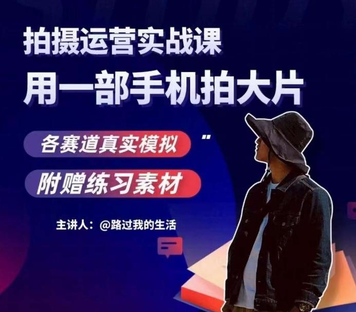 手机拍摄运营实战课，用一部手机拍大片，各赛道真实模拟-天使资源网