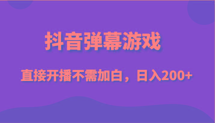 抖音弹幕游戏，直接开播不需要加白操作，小白日入200+-天使资源网