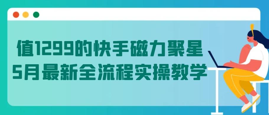 值1299的快手磁力聚星5月最新全流程实操教学【揭秘】-天使资源网