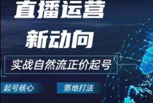 2024电商自然流起号，​直播运营新动向，实战自然流正价起号-天使资源网