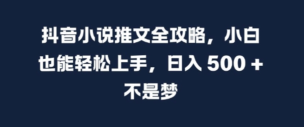 抖音小说推文全攻略，小白也能轻松上手，日入 5张+ 不是梦【揭秘】-天使资源网