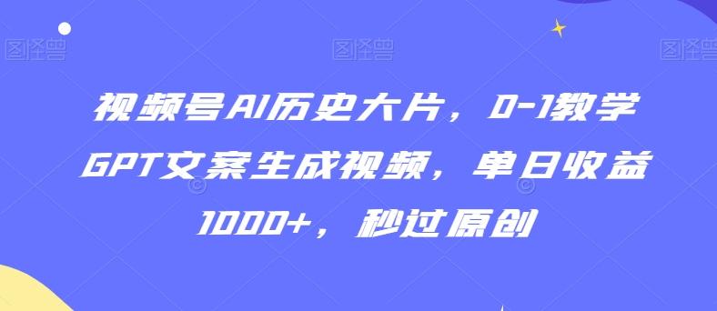 视频号AI历史大片，0-1教学GPT文案生成视频，单日收益1000+，秒过原创【揭秘】-天使资源网