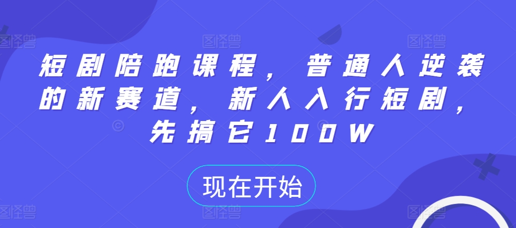 短剧陪跑课程，普通人逆袭的新赛道，新人入行短剧，先搞它100W-天使资源网