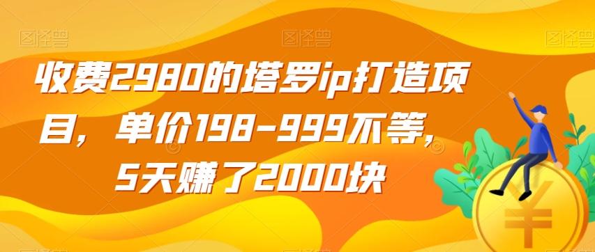 收费2980的塔罗ip打造项目，单价198-999不等，5天赚了2000块【揭秘】-天使资源网